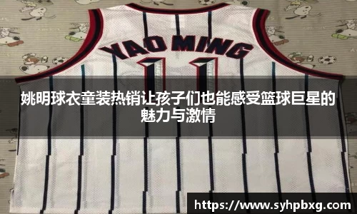 姚明球衣童装热销让孩子们也能感受篮球巨星的魅力与激情