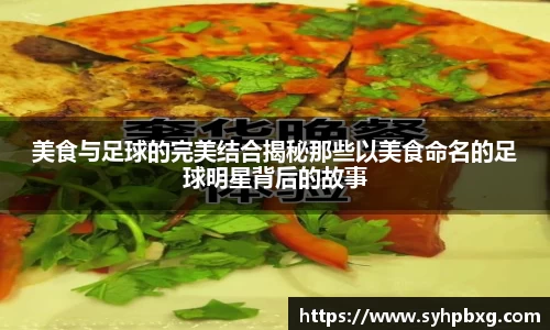 美食与足球的完美结合揭秘那些以美食命名的足球明星背后的故事