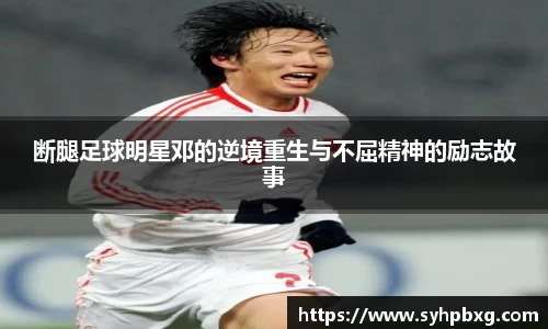 断腿足球明星邓的逆境重生与不屈精神的励志故事