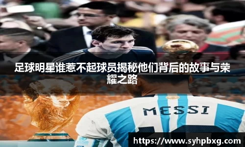 足球明星谁惹不起球员揭秘他们背后的故事与荣耀之路