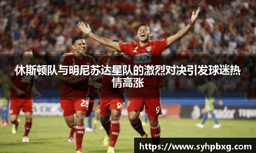 休斯顿队与明尼苏达星队的激烈对决引发球迷热情高涨