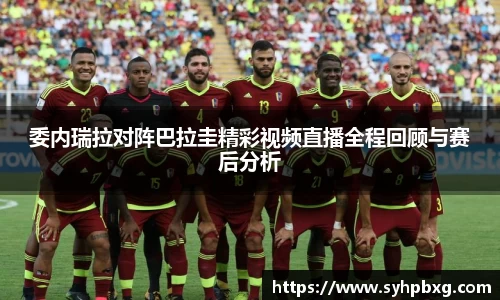 委内瑞拉对阵巴拉圭精彩视频直播全程回顾与赛后分析
