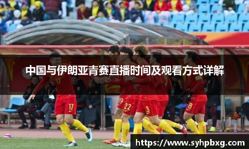 中国与伊朗亚青赛直播时间及观看方式详解