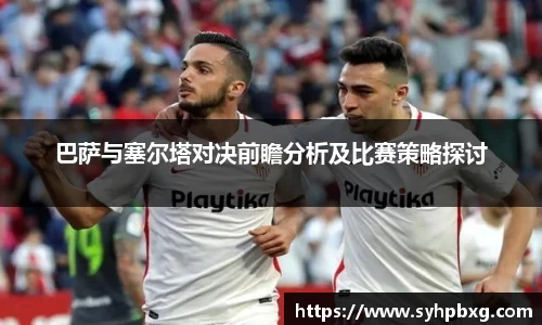 巴萨与塞尔塔对决前瞻分析及比赛策略探讨