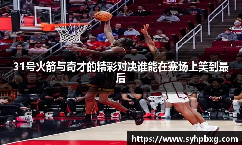 31号火箭与奇才的精彩对决谁能在赛场上笑到最后
