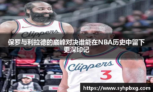 保罗与利拉德的巅峰对决谁能在NBA历史中留下更深印记