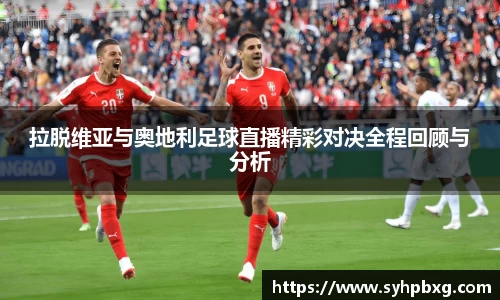 拉脱维亚与奥地利足球直播精彩对决全程回顾与分析