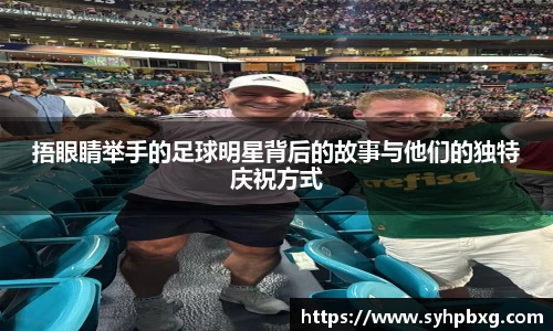 捂眼睛举手的足球明星背后的故事与他们的独特庆祝方式