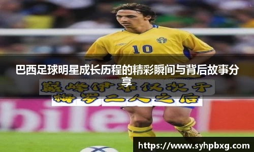 巴西足球明星成长历程的精彩瞬间与背后故事分享